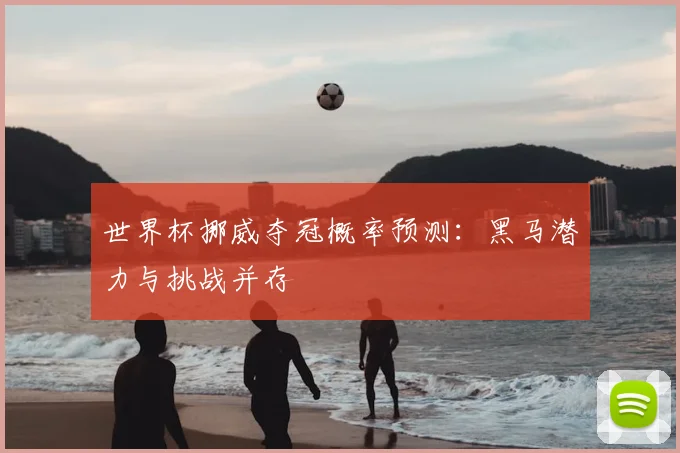 世界杯挪威夺冠概率预测：黑马潜力与挑战并存