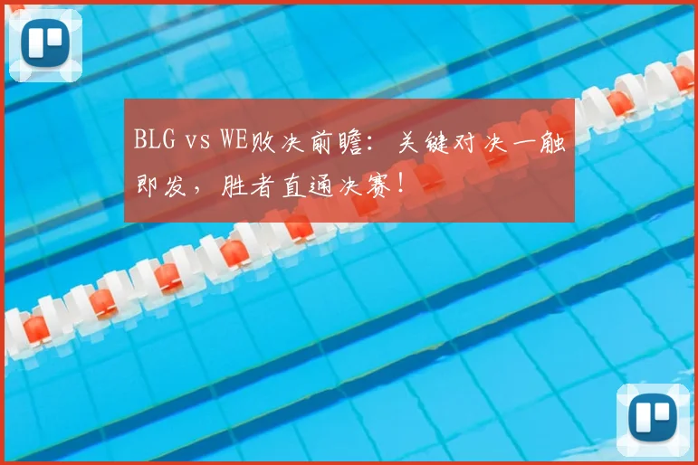 BLG vs WE败决前瞻：关键对决一触即发，胜者直通决赛！