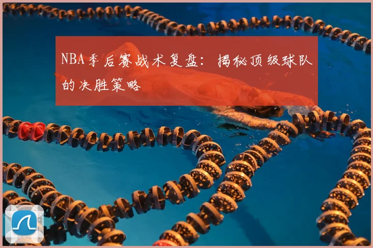NBA季后赛战术复盘：揭秘顶级球队的决胜策略