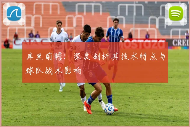 库里前瞻：深度剖析其技术特点与球队战术影响
