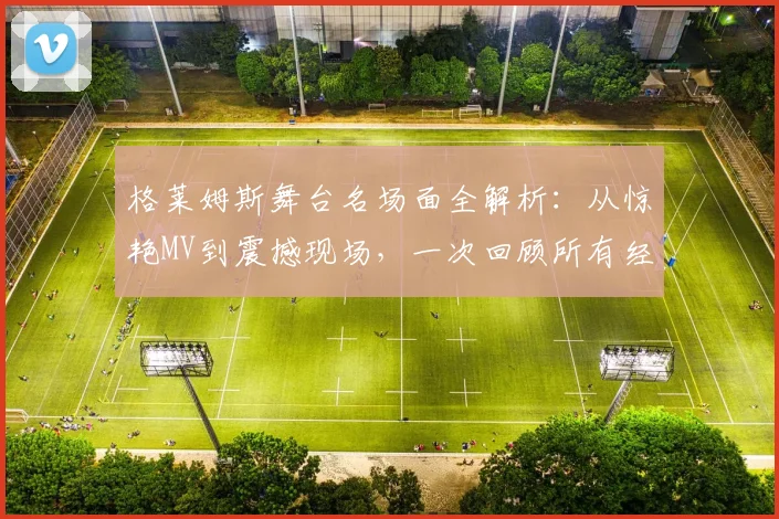 格莱姆斯舞台名场面全解析：从惊艳MV到震撼现场，一次回顾所有经典瞬间