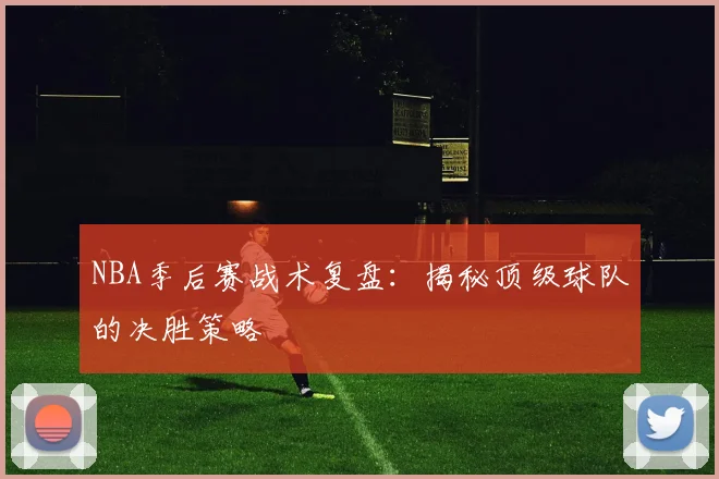 NBA季后赛战术复盘：揭秘顶级球队的决胜策略