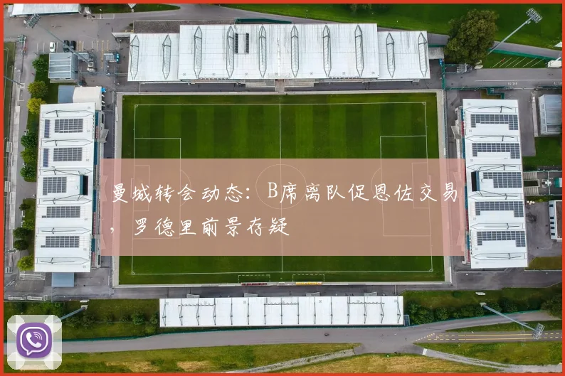曼城转会动态：B席离队促恩佐交易，罗德里前景存疑