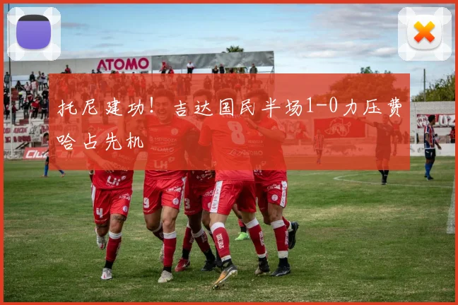 托尼建功！吉达国民半场1-0力压费哈占先机