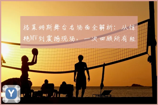 格莱姆斯舞台名场面全解析：从惊艳MV到震撼现场，一次回顾所有经典瞬间