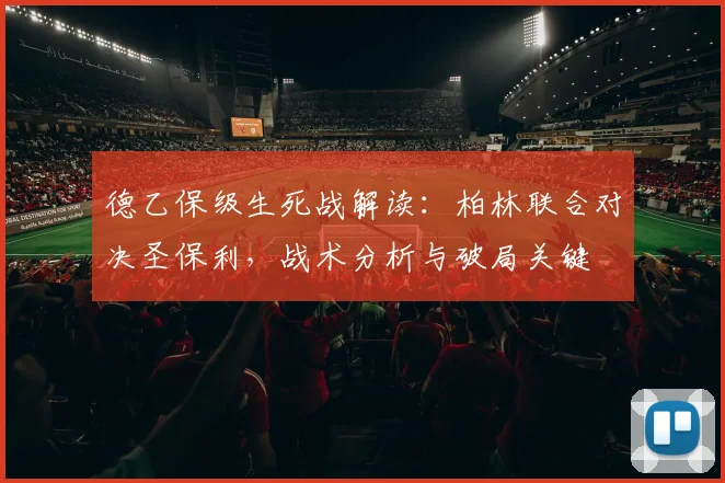 德乙保级生死战解读：柏林联合对决圣保利，战术分析与破局关键