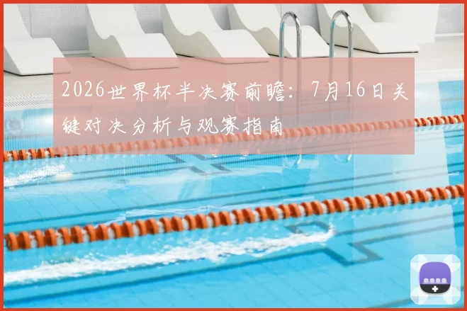2026世界杯半决赛前瞻：7月16日关键对决分析与观赛指南