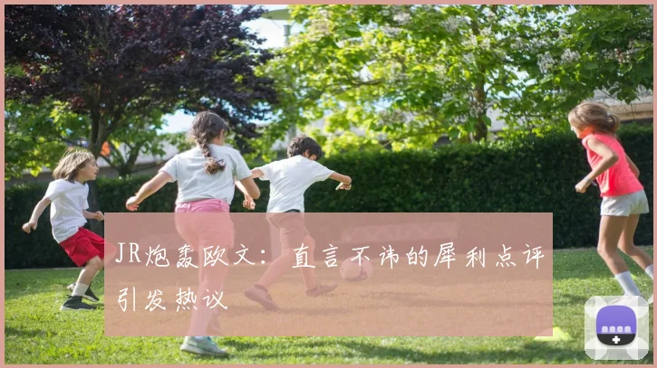 JR炮轰欧文：直言不讳的犀利点评引发热议