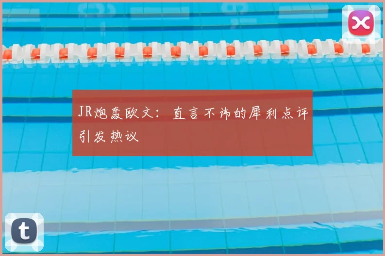 JR炮轰欧文：直言不讳的犀利点评引发热议