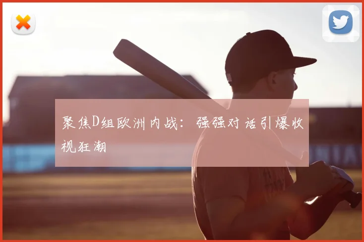 聚焦D组欧洲内战：强强对话引爆收视狂潮
