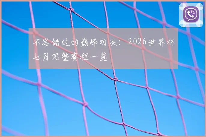 不容错过的巅峰对决：2026世界杯七月完整赛程一览