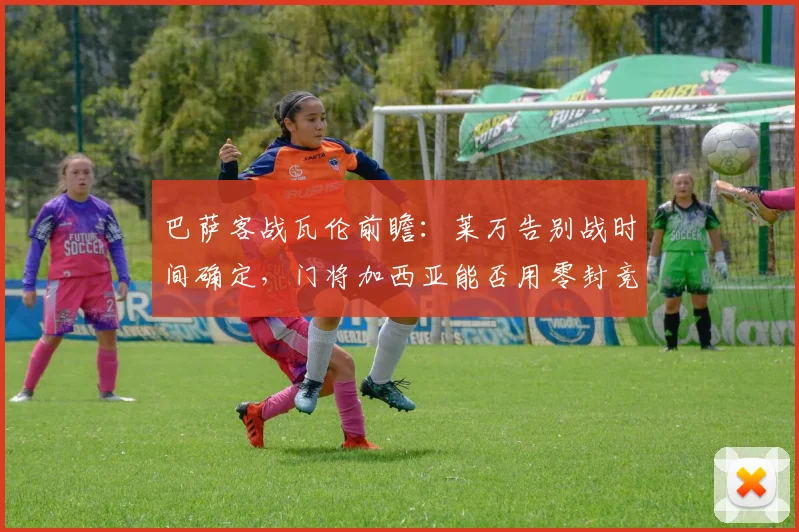 巴萨客战瓦伦前瞻：莱万告别战时间确定，门将加西亚能否用零封竞争最佳？