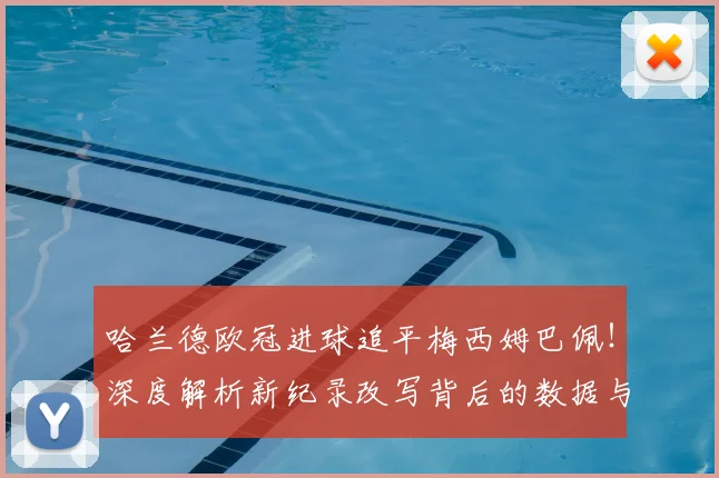 哈兰德欧冠进球追平梅西姆巴佩！深度解析新纪录改写背后的数据与影响