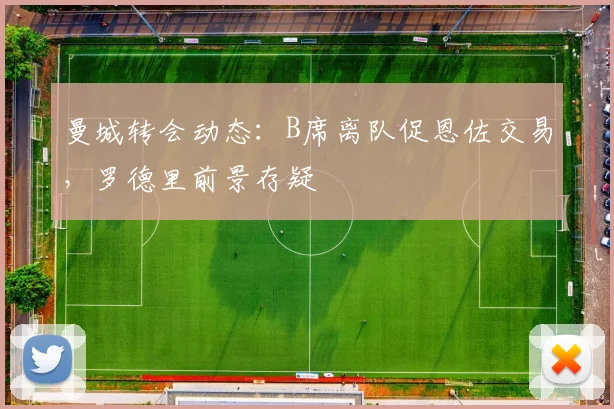 曼城转会动态：B席离队促恩佐交易，罗德里前景存疑