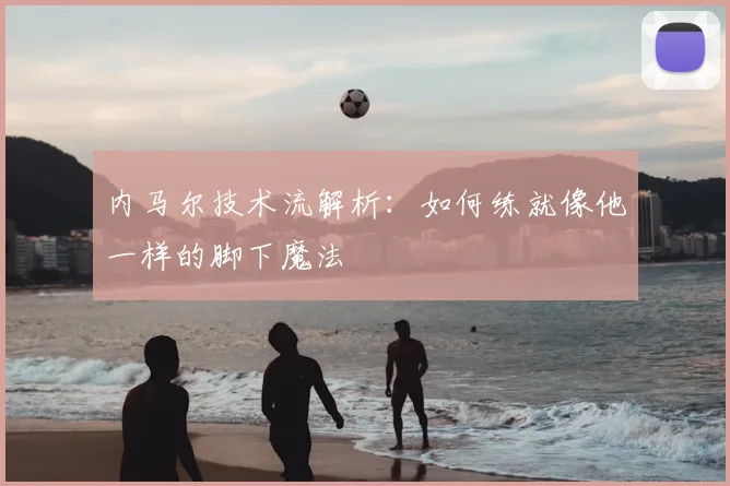 内马尔技术流解析：如何练就像他一样的脚下魔法