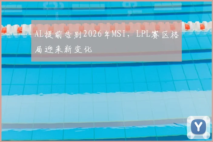 AL提前告别2026年MSI,LPL赛区格局迎来新变化